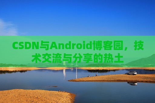 CSDN与Android博客园，技术交流与分享的热土