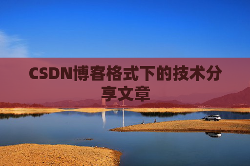 CSDN博客格式下的技术分享文章
